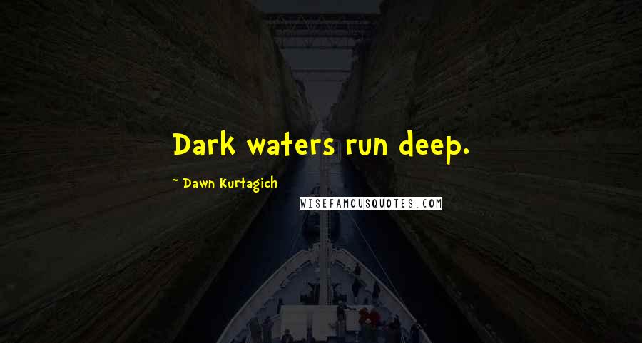 Dawn Kurtagich Quotes: Dark waters run deep.