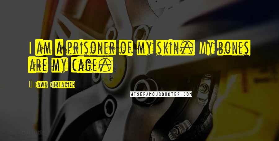 Dawn Kurtagich Quotes: I am a prisoner of my skin. My bones are my cage.