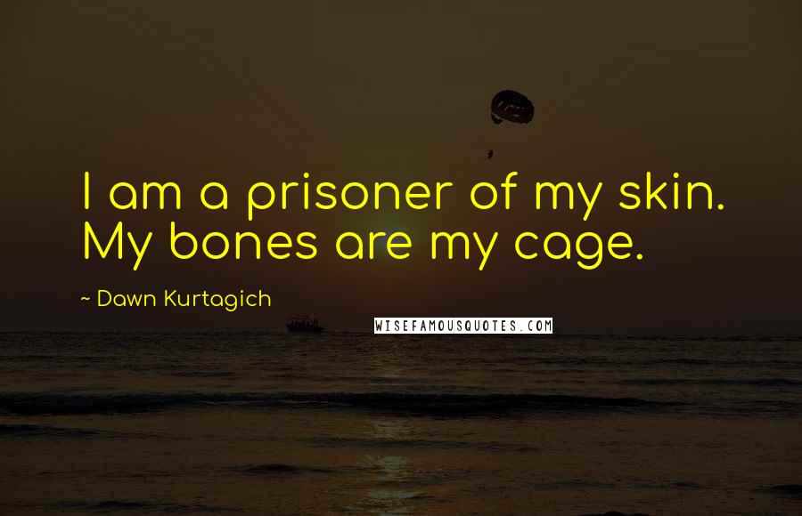 Dawn Kurtagich Quotes: I am a prisoner of my skin. My bones are my cage.