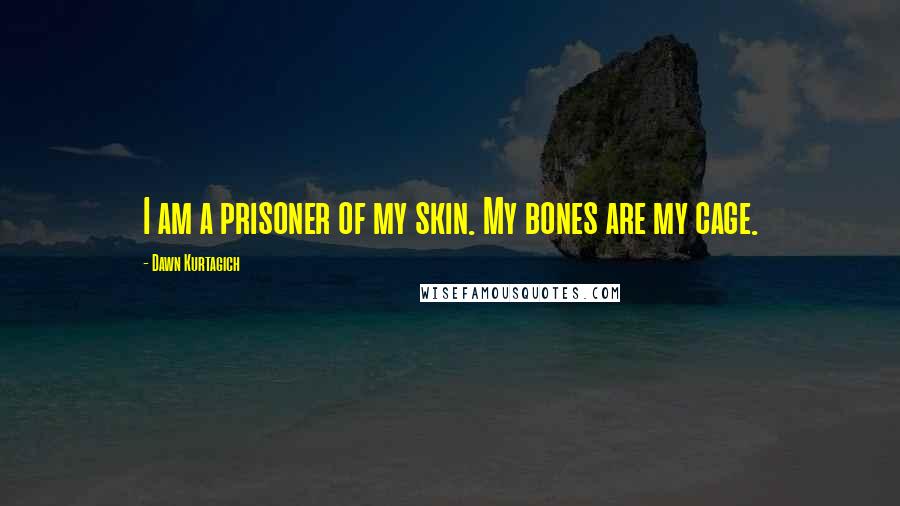Dawn Kurtagich Quotes: I am a prisoner of my skin. My bones are my cage.