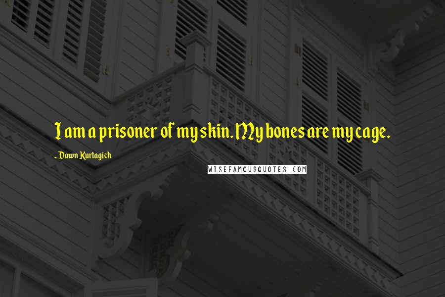 Dawn Kurtagich Quotes: I am a prisoner of my skin. My bones are my cage.