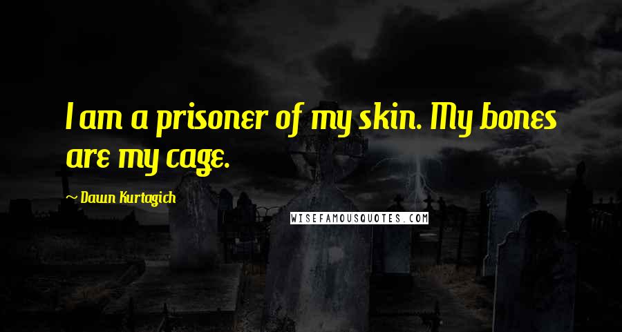 Dawn Kurtagich Quotes: I am a prisoner of my skin. My bones are my cage.