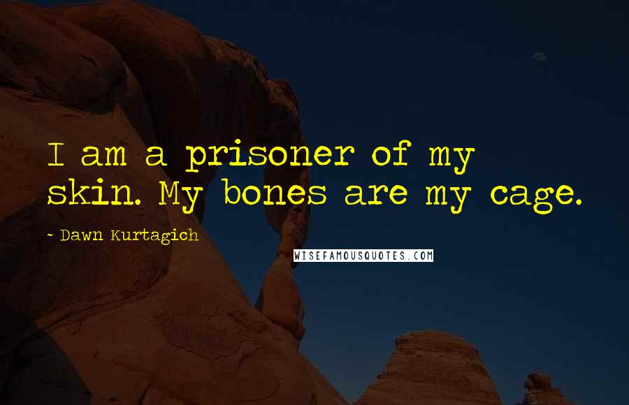 Dawn Kurtagich Quotes: I am a prisoner of my skin. My bones are my cage.