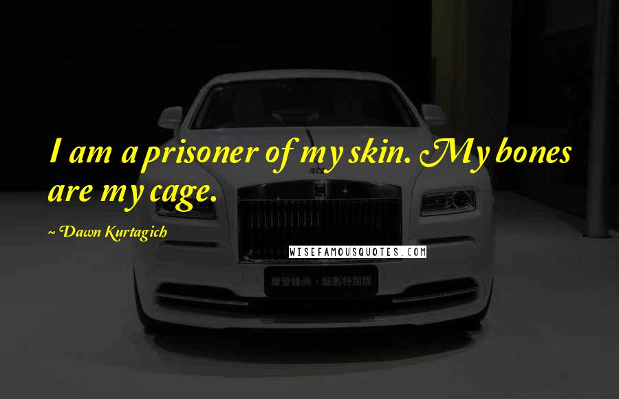 Dawn Kurtagich Quotes: I am a prisoner of my skin. My bones are my cage.