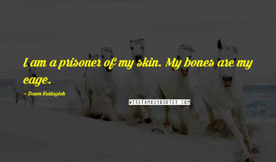 Dawn Kurtagich Quotes: I am a prisoner of my skin. My bones are my cage.