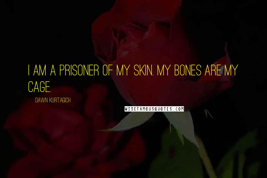 Dawn Kurtagich Quotes: I am a prisoner of my skin. My bones are my cage.