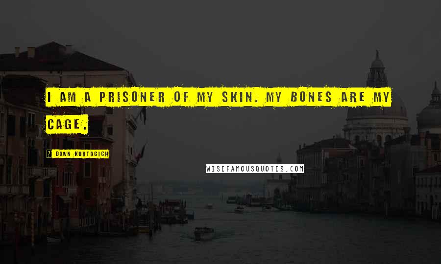 Dawn Kurtagich Quotes: I am a prisoner of my skin. My bones are my cage.