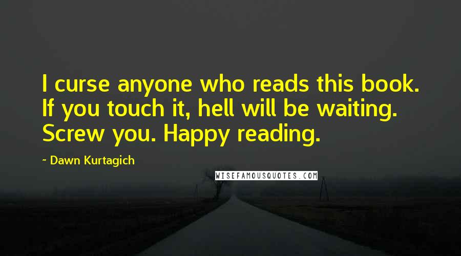 Dawn Kurtagich Quotes: I curse anyone who reads this book. If you touch it, hell will be waiting. Screw you. Happy reading.
