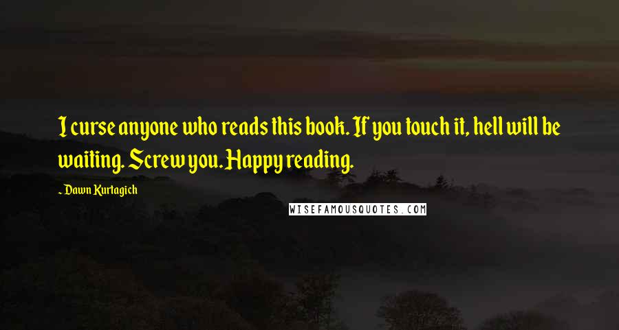 Dawn Kurtagich Quotes: I curse anyone who reads this book. If you touch it, hell will be waiting. Screw you. Happy reading.