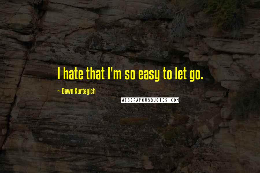 Dawn Kurtagich Quotes: I hate that I'm so easy to let go.