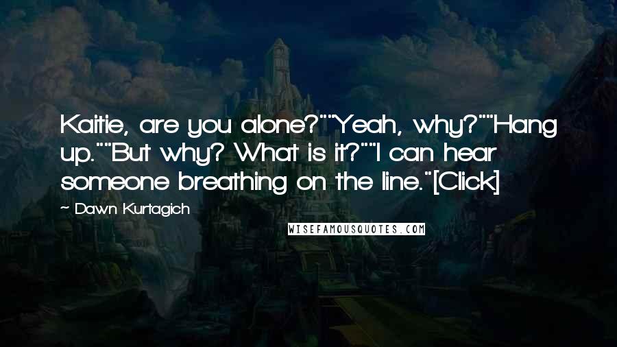 Dawn Kurtagich Quotes: Kaitie, are you alone?""Yeah, why?""Hang up.""But why? What is it?""I can hear someone breathing on the line."[Click]