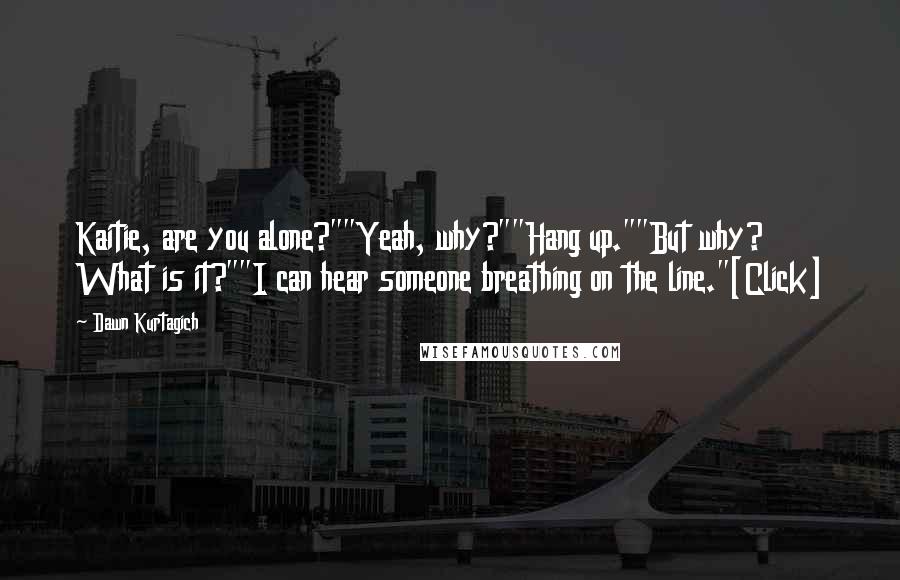 Dawn Kurtagich Quotes: Kaitie, are you alone?""Yeah, why?""Hang up.""But why? What is it?""I can hear someone breathing on the line."[Click]