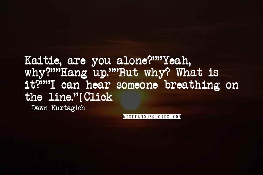 Dawn Kurtagich Quotes: Kaitie, are you alone?""Yeah, why?""Hang up.""But why? What is it?""I can hear someone breathing on the line."[Click]