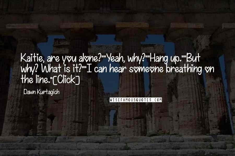 Dawn Kurtagich Quotes: Kaitie, are you alone?""Yeah, why?""Hang up.""But why? What is it?""I can hear someone breathing on the line."[Click]