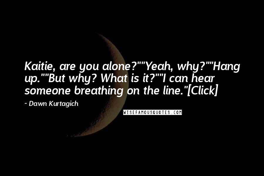 Dawn Kurtagich Quotes: Kaitie, are you alone?""Yeah, why?""Hang up.""But why? What is it?""I can hear someone breathing on the line."[Click]