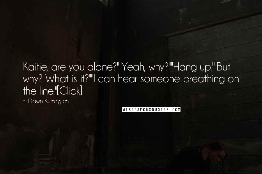 Dawn Kurtagich Quotes: Kaitie, are you alone?""Yeah, why?""Hang up.""But why? What is it?""I can hear someone breathing on the line."[Click]