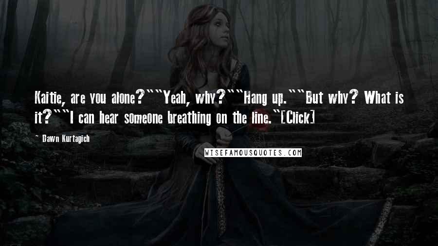 Dawn Kurtagich Quotes: Kaitie, are you alone?""Yeah, why?""Hang up.""But why? What is it?""I can hear someone breathing on the line."[Click]