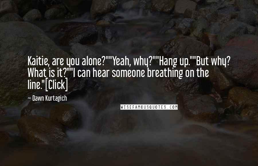 Dawn Kurtagich Quotes: Kaitie, are you alone?""Yeah, why?""Hang up.""But why? What is it?""I can hear someone breathing on the line."[Click]