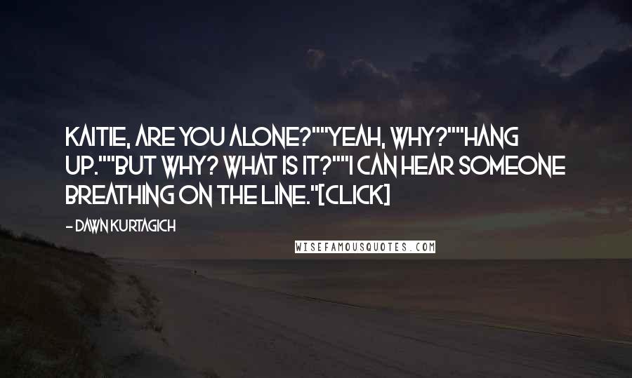 Dawn Kurtagich Quotes: Kaitie, are you alone?""Yeah, why?""Hang up.""But why? What is it?""I can hear someone breathing on the line."[Click]