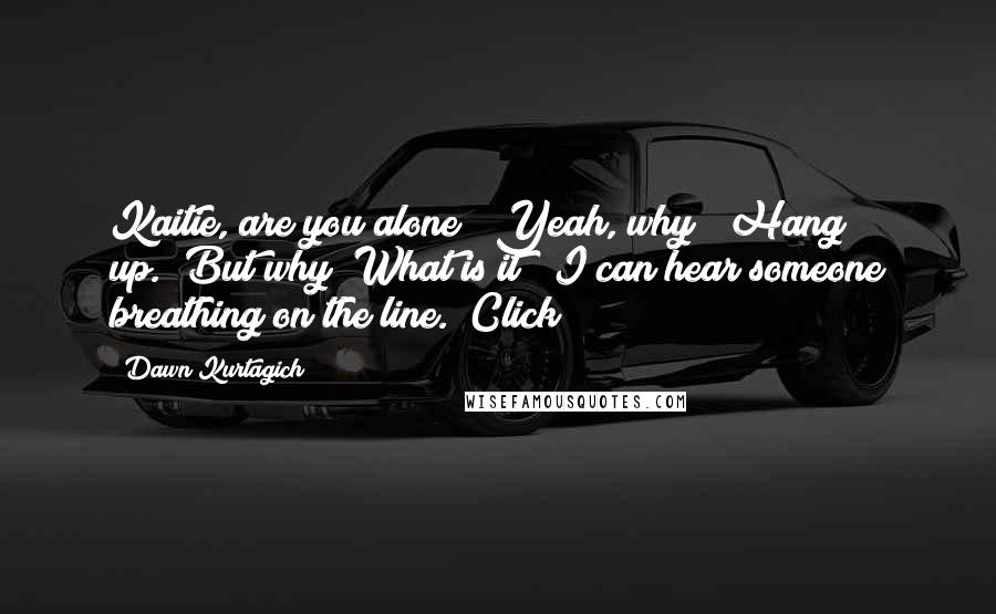 Dawn Kurtagich Quotes: Kaitie, are you alone?""Yeah, why?""Hang up.""But why? What is it?""I can hear someone breathing on the line."[Click]