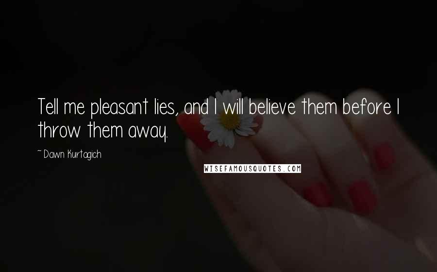 Dawn Kurtagich Quotes: Tell me pleasant lies, and I will believe them before I throw them away.