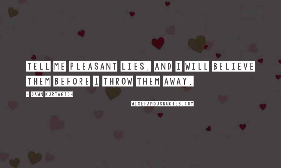 Dawn Kurtagich Quotes: Tell me pleasant lies, and I will believe them before I throw them away.