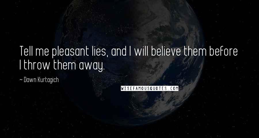 Dawn Kurtagich Quotes: Tell me pleasant lies, and I will believe them before I throw them away.