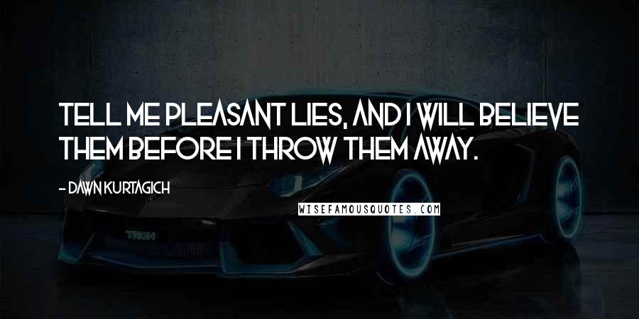 Dawn Kurtagich Quotes: Tell me pleasant lies, and I will believe them before I throw them away.