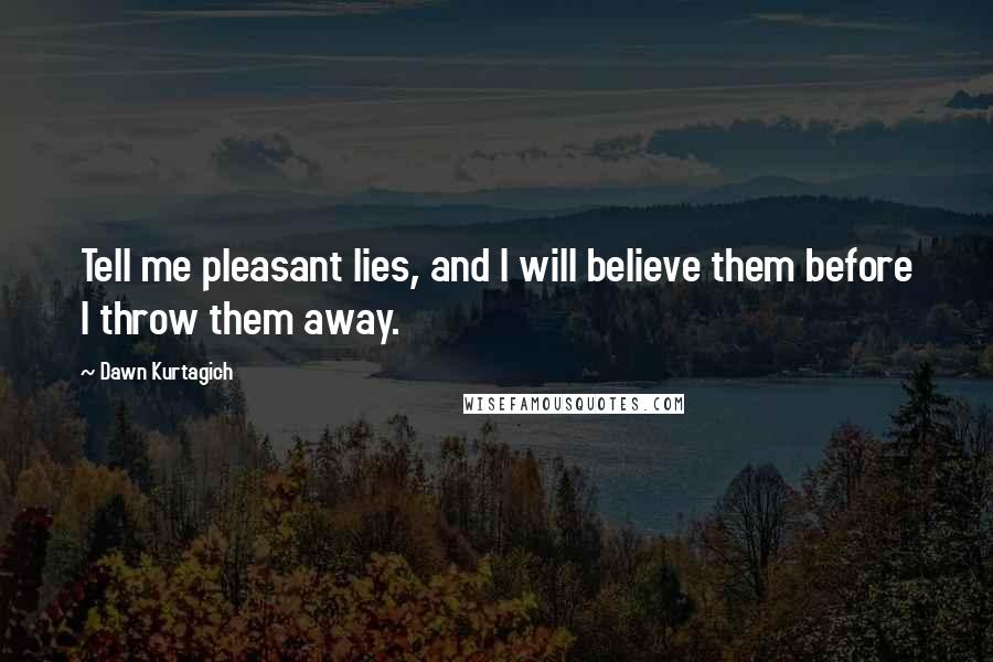 Dawn Kurtagich Quotes: Tell me pleasant lies, and I will believe them before I throw them away.