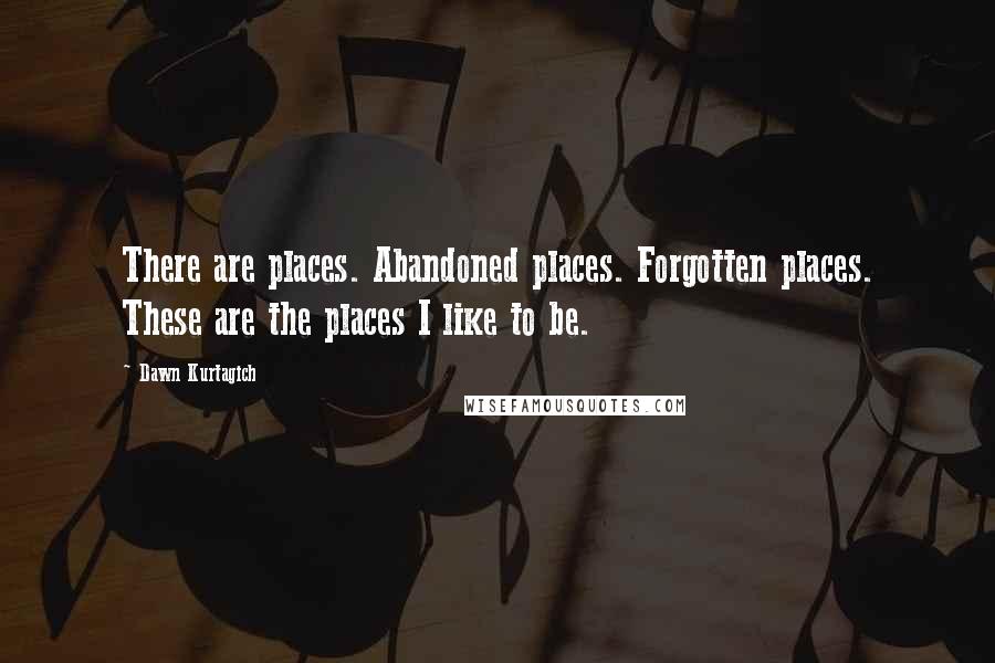 Dawn Kurtagich Quotes: There are places. Abandoned places. Forgotten places. These are the places I like to be.