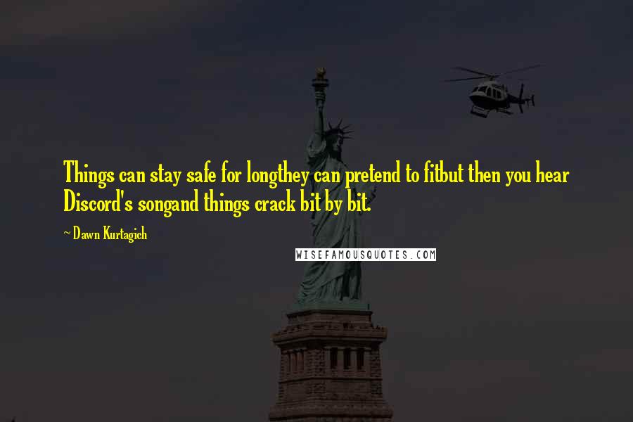 Dawn Kurtagich Quotes: Things can stay safe for longthey can pretend to fitbut then you hear Discord's songand things crack bit by bit.