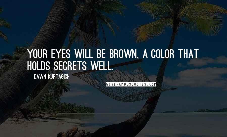 Dawn Kurtagich Quotes: Your eyes will be brown, a color that holds secrets well.