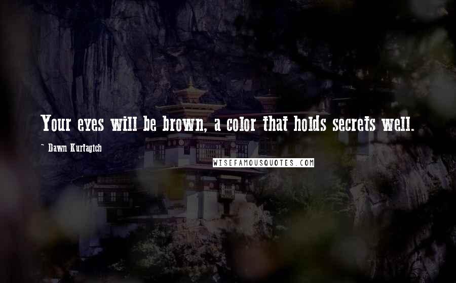 Dawn Kurtagich Quotes: Your eyes will be brown, a color that holds secrets well.