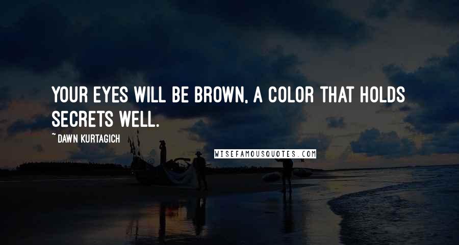 Dawn Kurtagich Quotes: Your eyes will be brown, a color that holds secrets well.