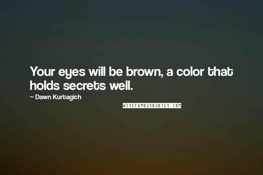 Dawn Kurtagich Quotes: Your eyes will be brown, a color that holds secrets well.