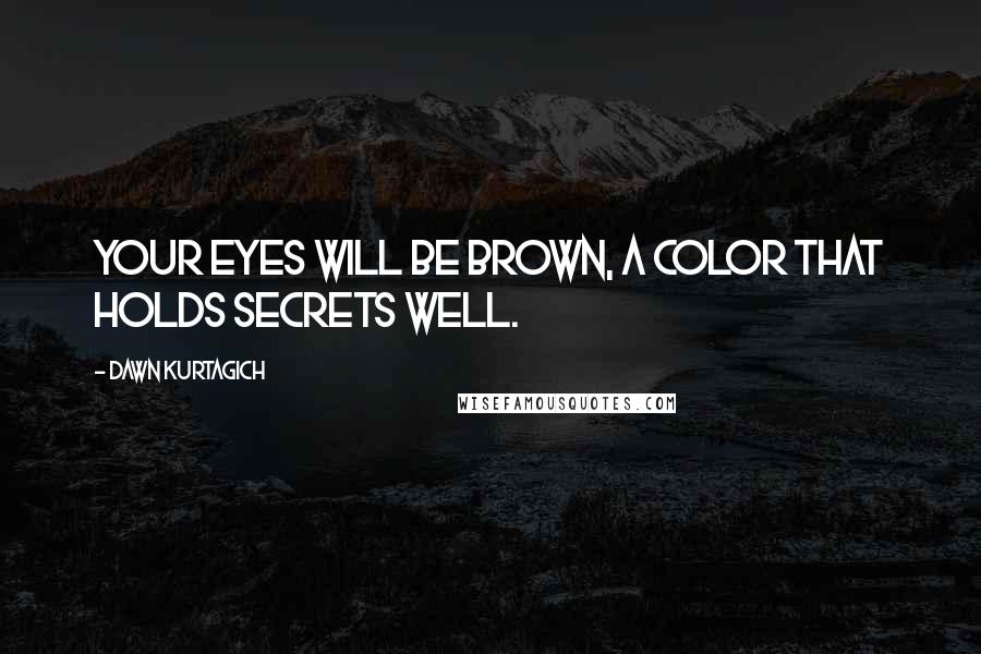 Dawn Kurtagich Quotes: Your eyes will be brown, a color that holds secrets well.