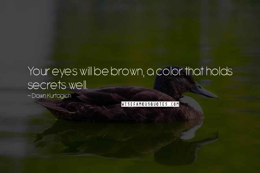 Dawn Kurtagich Quotes: Your eyes will be brown, a color that holds secrets well.