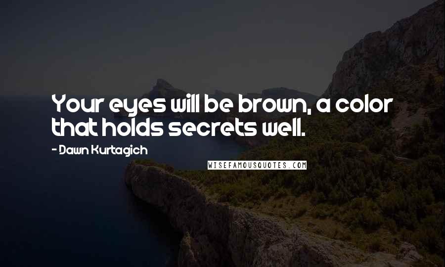 Dawn Kurtagich Quotes: Your eyes will be brown, a color that holds secrets well.