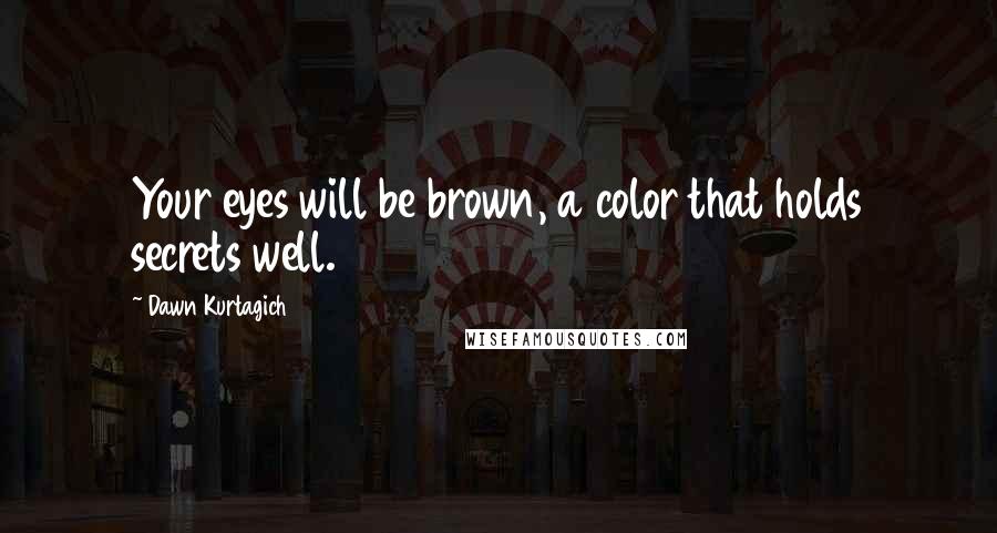 Dawn Kurtagich Quotes: Your eyes will be brown, a color that holds secrets well.