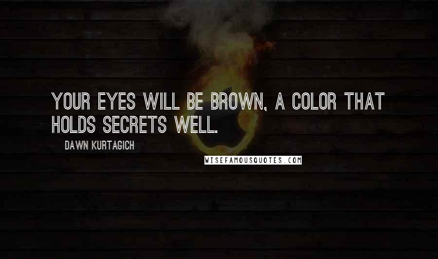 Dawn Kurtagich Quotes: Your eyes will be brown, a color that holds secrets well.