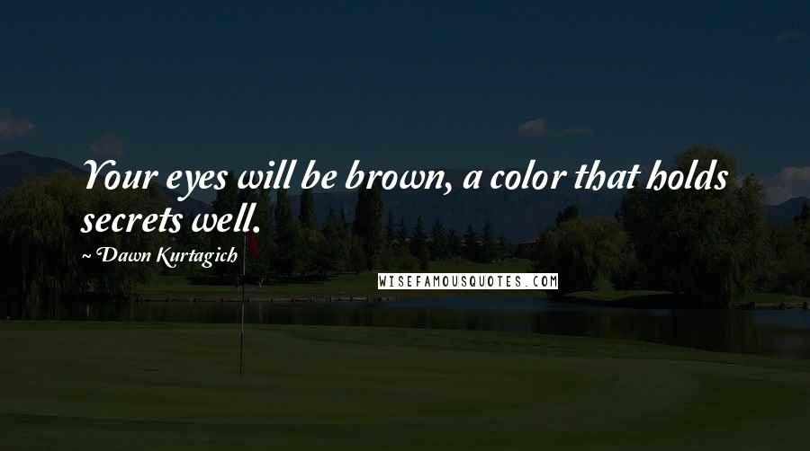 Dawn Kurtagich Quotes: Your eyes will be brown, a color that holds secrets well.