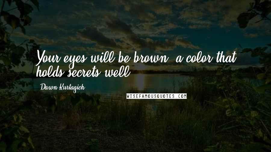 Dawn Kurtagich Quotes: Your eyes will be brown, a color that holds secrets well.