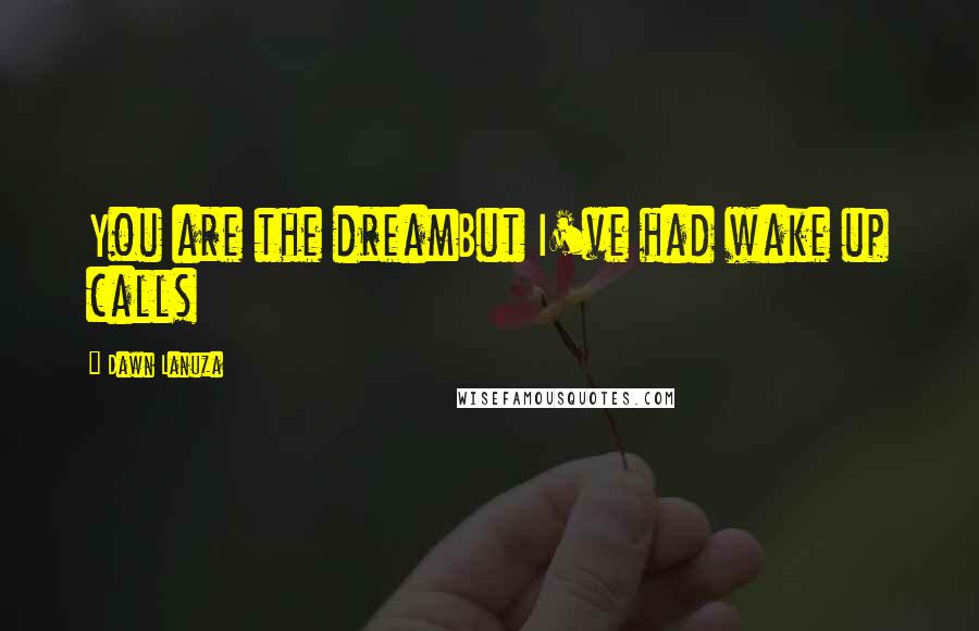 Dawn Lanuza Quotes: You are the dreamBut I've had wake up calls