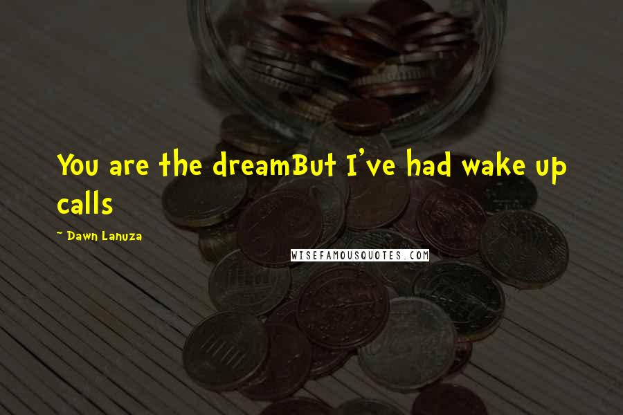 Dawn Lanuza Quotes: You are the dreamBut I've had wake up calls