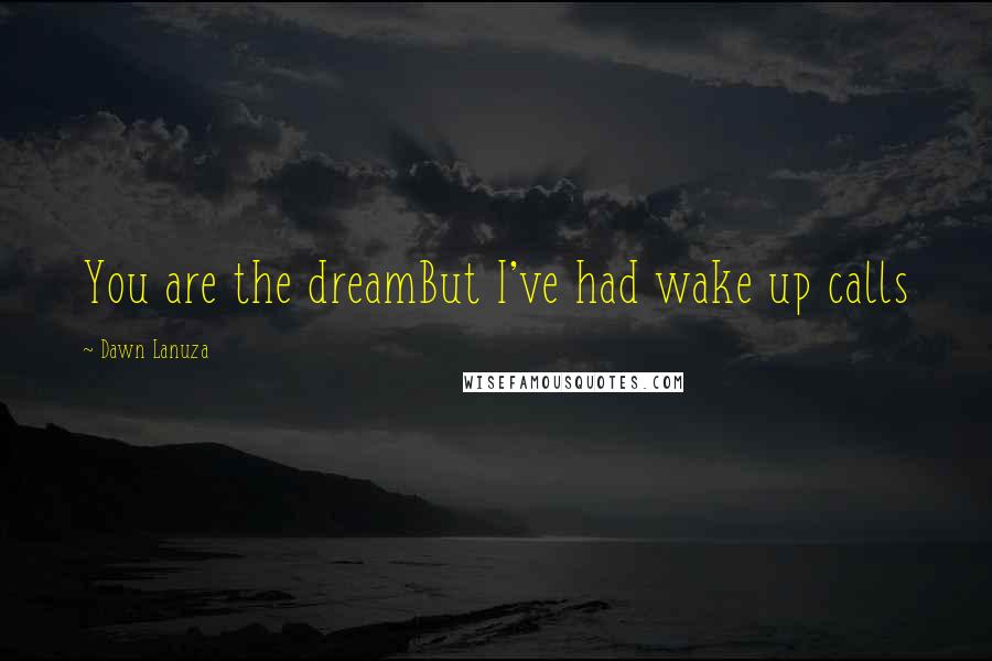 Dawn Lanuza Quotes: You are the dreamBut I've had wake up calls