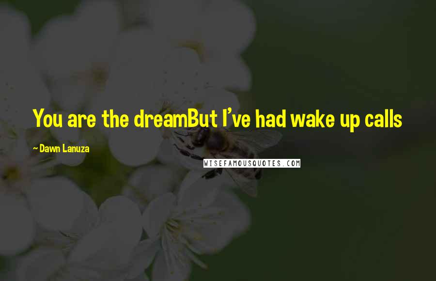 Dawn Lanuza Quotes: You are the dreamBut I've had wake up calls