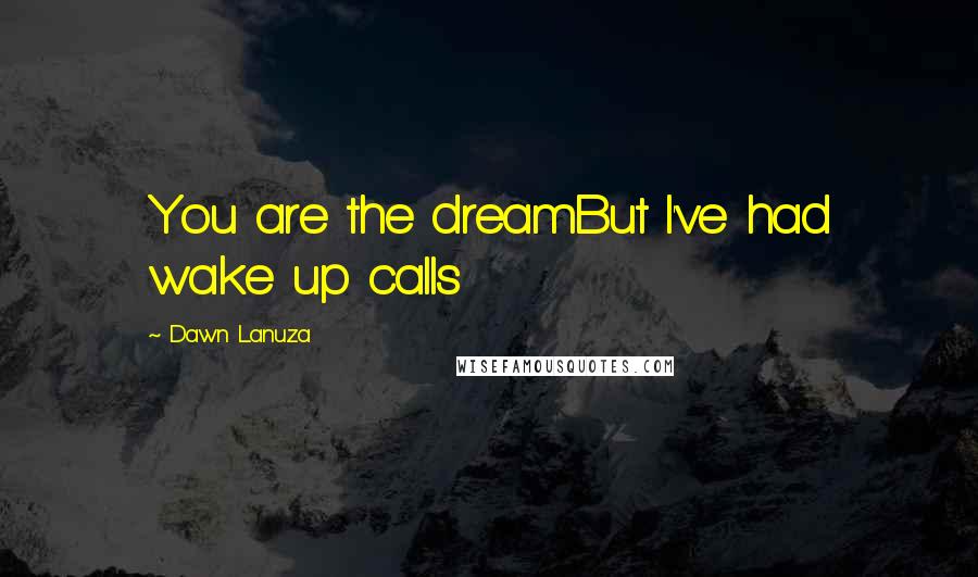 Dawn Lanuza Quotes: You are the dreamBut I've had wake up calls