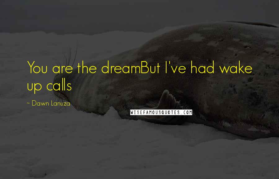 Dawn Lanuza Quotes: You are the dreamBut I've had wake up calls