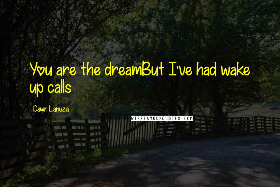 Dawn Lanuza Quotes: You are the dreamBut I've had wake up calls