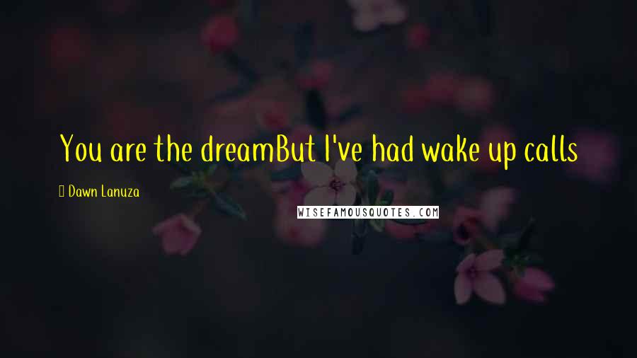 Dawn Lanuza Quotes: You are the dreamBut I've had wake up calls